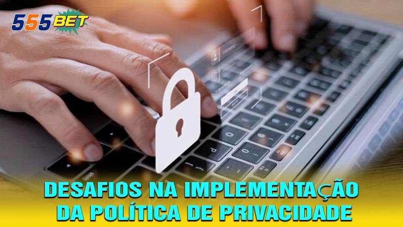 Desafios na Implementação da Política de Privacidade