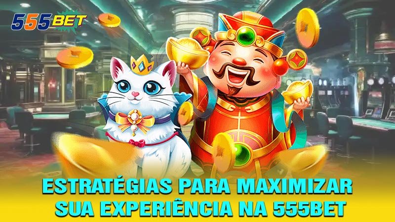 Estratégias para Maximizar sua Experiência na 555BET